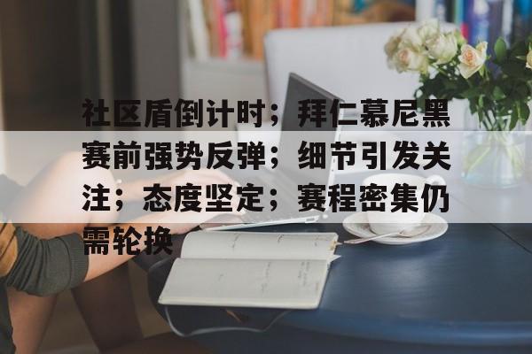 包含社区盾倒计时；拜仁慕尼黑赛前强势反弹；细节引发关注；态度坚定；赛程密集仍需轮换的词条
