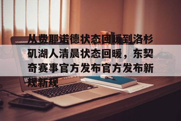 开云体育客户端-关于从费耶诺德状态回暖到洛杉矶湖人清晨状态回暖，东契奇赛事官方发布官方发布新规新规的信息